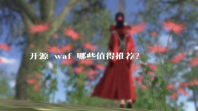 开源 waf 哪些值得推荐？